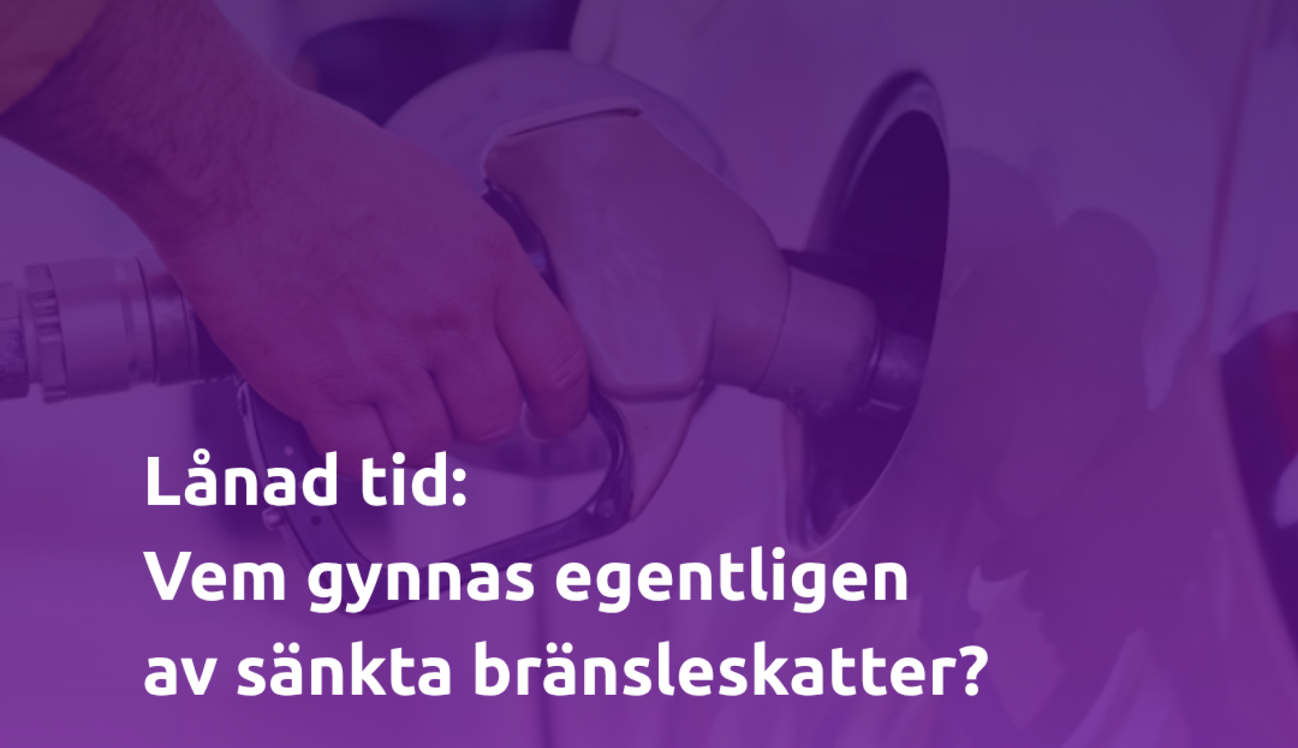 A purple-tinted photo of a hand fueling a car, with Swedish text questioning who benefits from lowered fuel taxes.